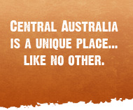Central Australia is a unique place... like no other.