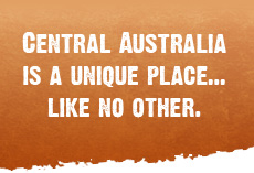 Central Australia is a unique place... like no other.